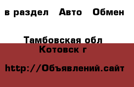  в раздел : Авто » Обмен . Тамбовская обл.,Котовск г.